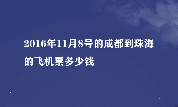 2016年11月8号的成都到珠海的飞机票多少钱