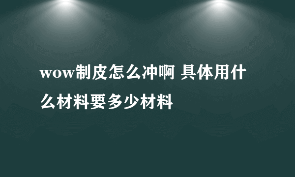 wow制皮怎么冲啊 具体用什么材料要多少材料