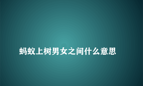 
蚂蚁上树男女之间什么意思

