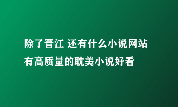 除了晋江 还有什么小说网站有高质量的耽美小说好看