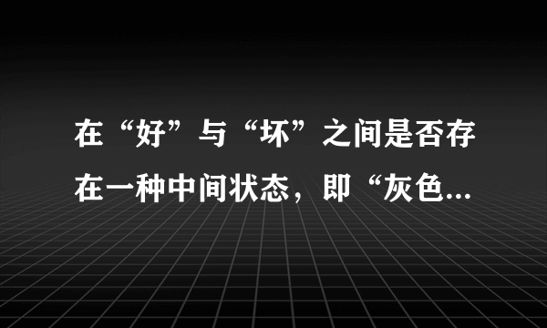 在“好”与“坏”之间是否存在一种中间状态，即“灰色地带”？