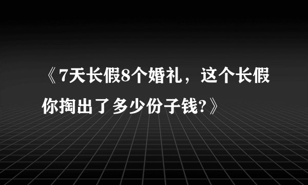 《7天长假8个婚礼，这个长假你掏出了多少份子钱?》