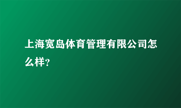 上海宽岛体育管理有限公司怎么样?