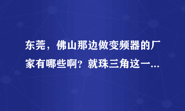 东莞，佛山那边做变频器的厂家有哪些啊？就珠三角这一块。谢谢。