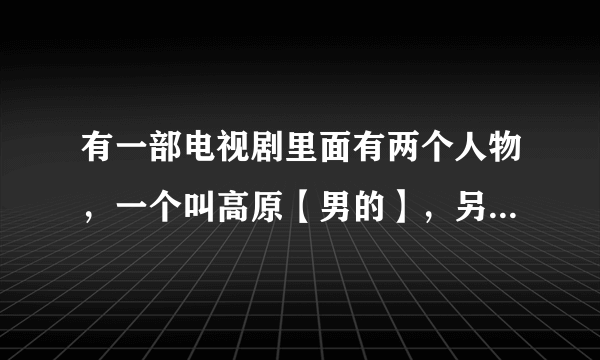 有一部电视剧里面有两个人物，一个叫高原【男的】，另一个叫卓瑶瑶【女的】谁知道这部电视剧的名字，谢谢