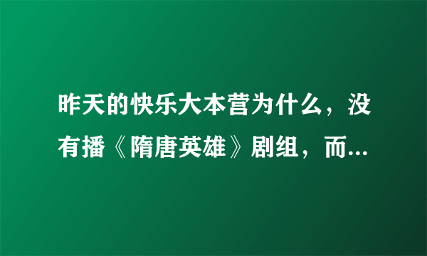 昨天的快乐大本营为什么，没有播《隋唐英雄》剧组，而是播以前的。