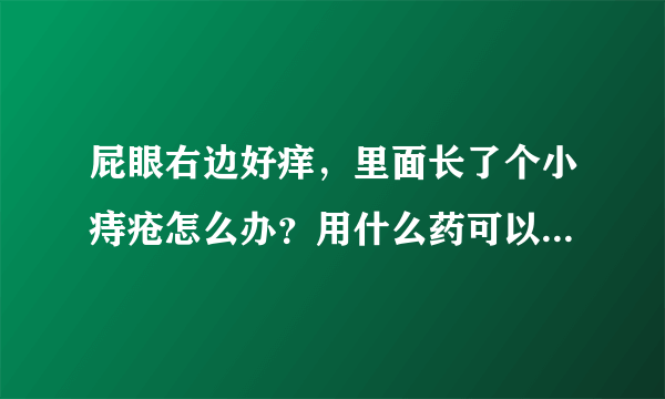 屁眼右边好痒，里面长了个小痔疮怎么办？用什么药可以涂好呢？