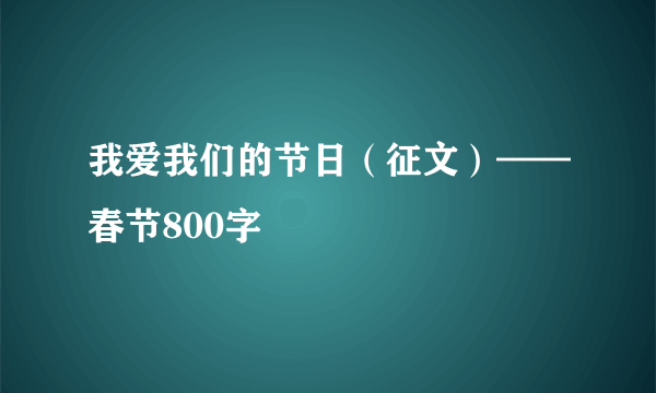我爱我们的节日（征文）——春节800字