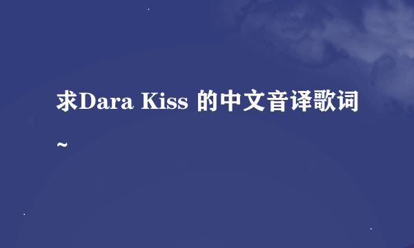 求Dara Kiss 的中文音译歌词~