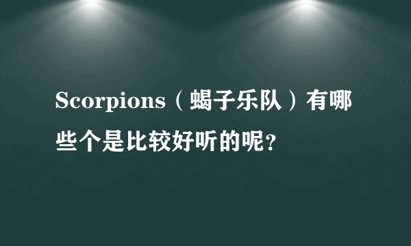 Scorpions(蝎子乐队)有哪些个是比较好听的呢?