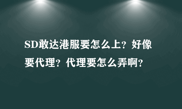 SD敢达港服要怎么上？好像要代理？代理要怎么弄啊？