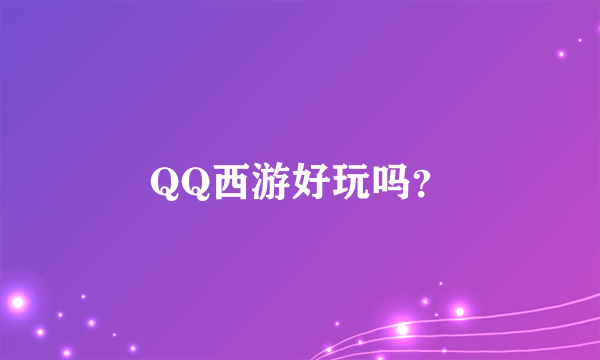 QQ西游好玩吗？