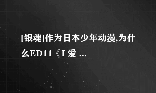 [银魂]作为日本少年动漫,为什么ED11《I 爱 会》中有明显同志色彩?噢,我不歧视同志的…