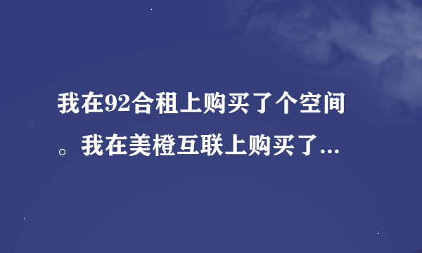 我在92合租上购买了个空间 。我在美橙互联上购买了个域名。备案问题。