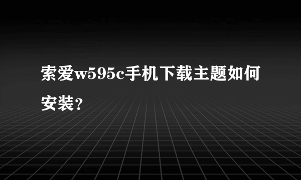 索爱w595c手机下载主题如何安装？