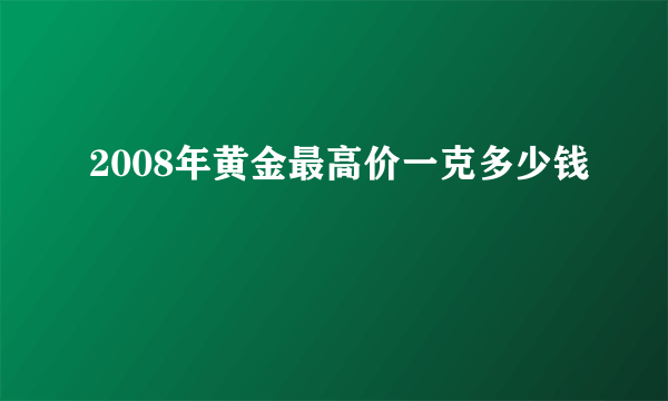 2008年黄金最高价一克多少钱