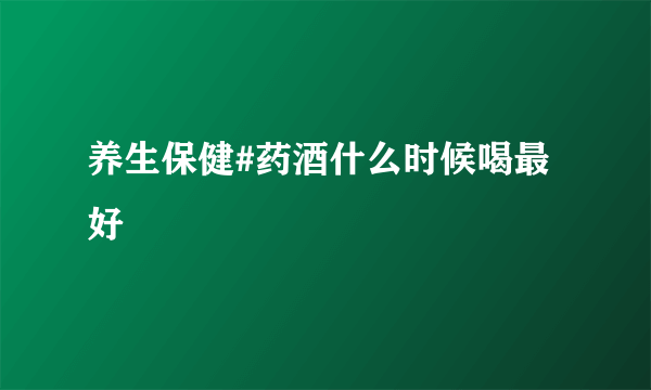 养生保健#药酒什么时候喝最好