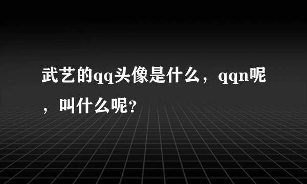武艺的qq头像是什么，qqn呢，叫什么呢？