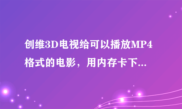 创维3D电视给可以播放MP4格式的电影，用内存卡下载给可以？下载3D电影的网址是多少？