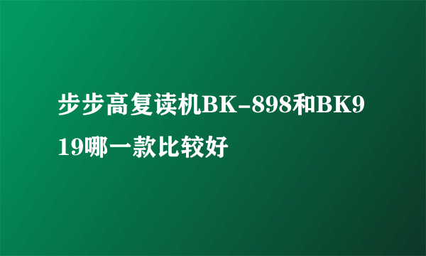 步步高复读机BK-898和BK919哪一款比较好