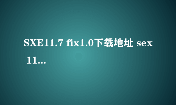 SXE11.7 fix1.0下载地址 sex 11.7在哪里可以下载？