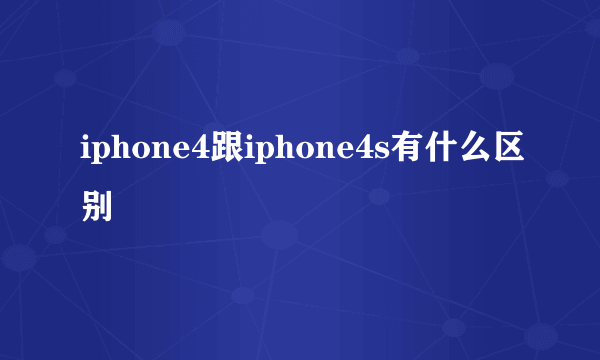 iphone4跟iphone4s有什么区别