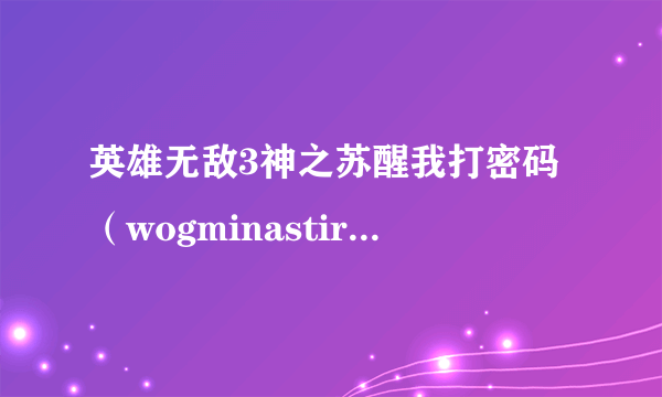 英雄无敌3神之苏醒我打密码（wogminastirth - fully build city)怎么没用啊？