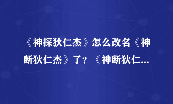 《神探狄仁杰》怎么改名《神断狄仁杰》了?《神断狄仁杰》主要演员表谁有