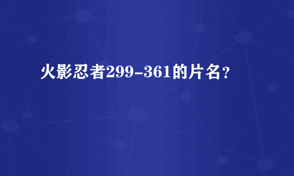火影忍者299-361的片名？