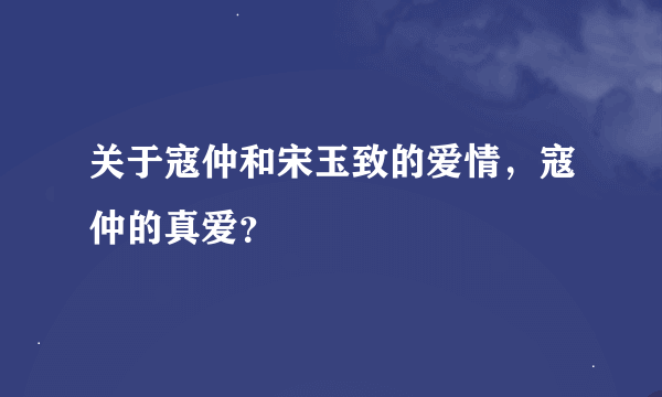 关于寇仲和宋玉致的爱情，寇仲的真爱？