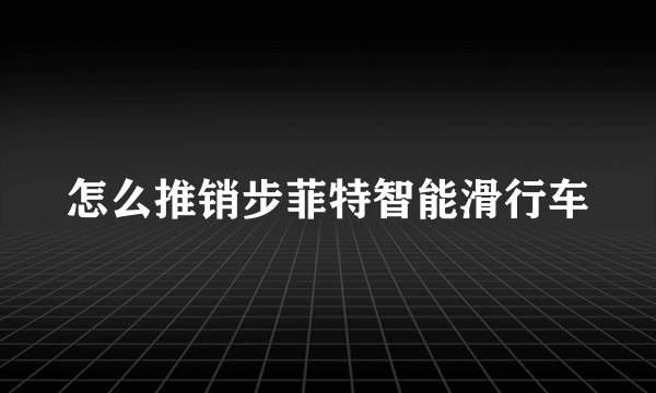 怎么推销步菲特智能滑行车