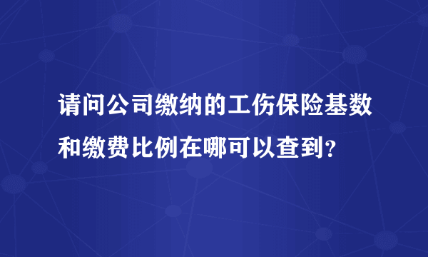 请问公司缴纳的工伤保险基数和缴费比例在哪可以查到？