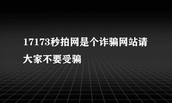 17173秒拍网是个诈骗网站请大家不要受骗