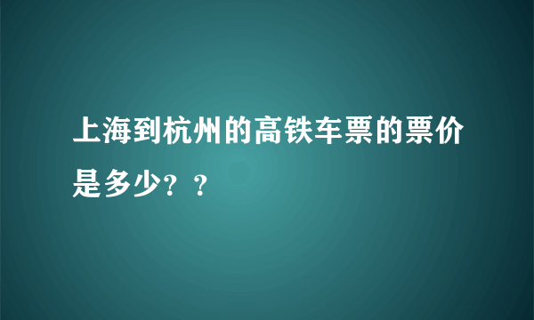 上海到杭州的高铁车票的票价是多少？？