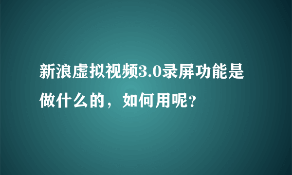 新浪虚拟视频3.0录屏功能是做什么的,如何用呢?