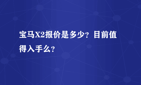 宝马X2报价是多少？目前值得入手么？