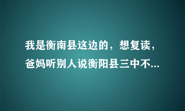 我是衡南县这边的,想复读,爸妈听别人说衡阳县三中不错,有谁对衡阳县三中了解吗?