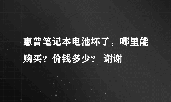 惠普笔记本电池坏了，哪里能购买？价钱多少？ 谢谢