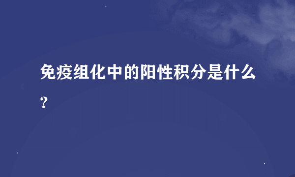 免疫组化中的阳性积分是什么？