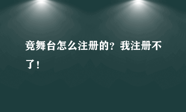 竞舞台怎么注册的？我注册不了！