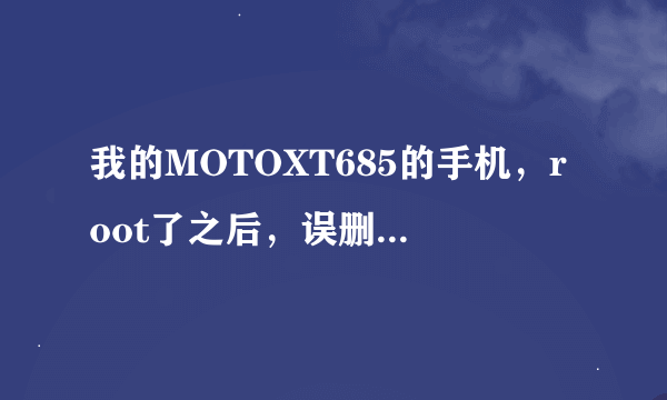 我的MOTOXT685的手机，root了之后，误删了超级权限，怎么办？