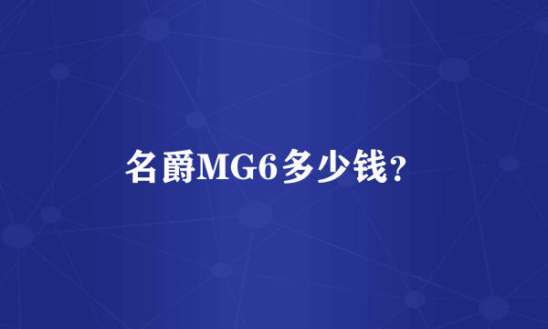 名爵MG6多少钱？