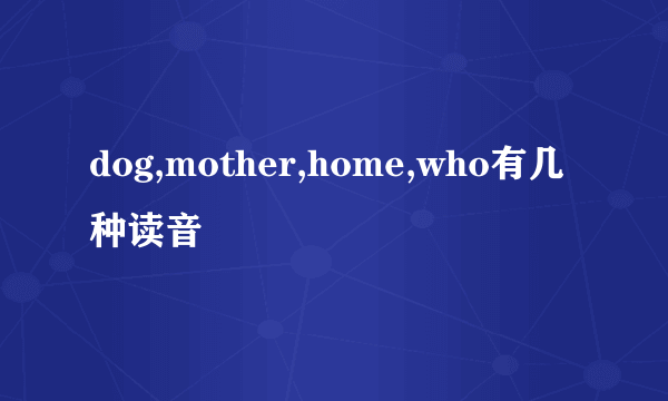 dog,mother,home,who有几种读音