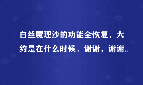 白丝魔理沙的功能全恢复，大约是在什么时候。谢谢，谢谢。