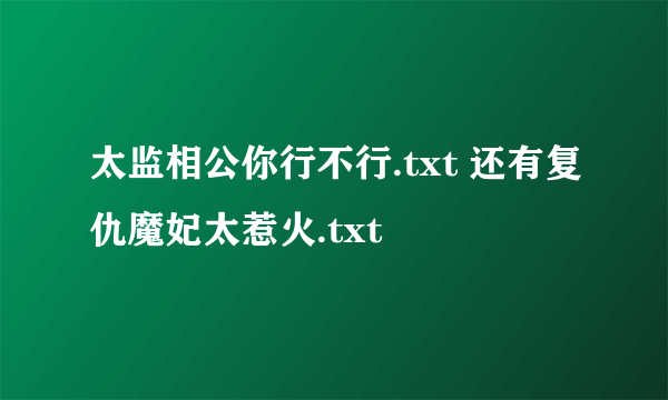 太监相公你行不行.txt 还有复仇魔妃太惹火.txt