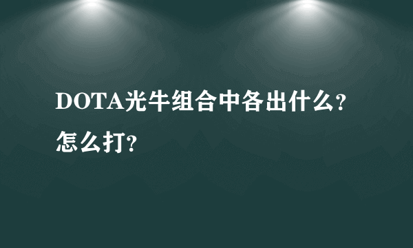 DOTA光牛组合中各出什么?怎么打?