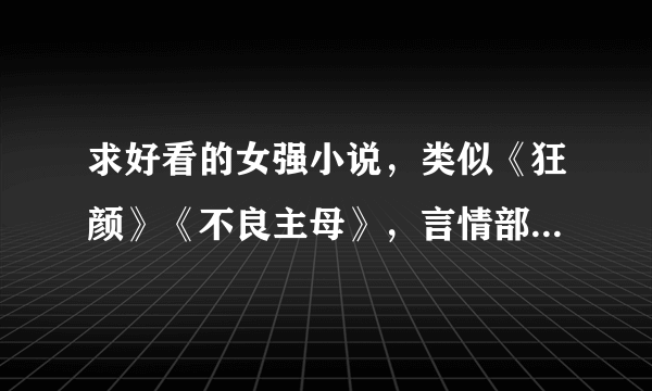 求好看的女强小说，类似《狂颜》《不良主母》，言情部分要少，谢谢
