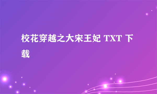 校花穿越之大宋王妃 TXT 下载