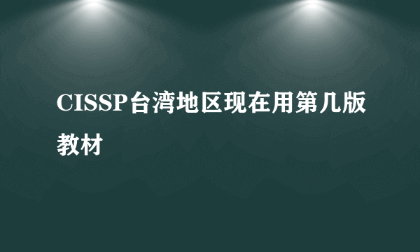 CISSP台湾地区现在用第几版教材