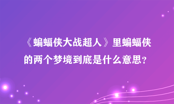 《蝙蝠侠大战超人》里蝙蝠侠的两个梦境到底是什么意思？